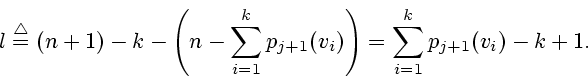 \begin{displaymath}
l\stackrel{\bigtriangleup}{=}
(n+1) -k - \left(n - \sum_{i=1}^{k} p_{j+1} (v_i)\right)=
\sum_{i=1}^{k} p_{j+1} (v_i) - k +1.
\end{displaymath}