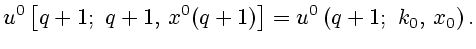 $\displaystyle u^0\left[q+1; q+1,  x^0(q+1)\right]=u^0\left(q+1; k_0, x_0\right).
$