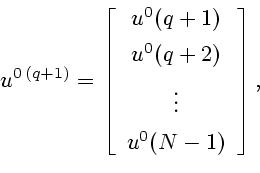 \begin{displaymath}
u^{0 (q+1)}= \left[
\begin{array}{c}
u^0(q+1) \ [1ex]
u^0(q+2) \ [1ex]
\vdots \ [1ex]
u^0(N-1)
\end{array}\right],
\end{displaymath}