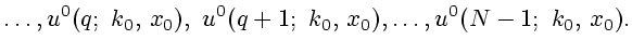 $\displaystyle \ldots, u^0(q; k_0, x_0), u^0(q+1; k_0, x_0),\ldots, u^0(N-1; k_0, x_0).
$
