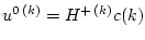 $ u^{0 (k)}=H^{+ (k)}c(k)$