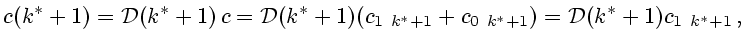 $\displaystyle c(k^*+1)={\cal D}(k^*+1) c={\cal D}(k^*+1)(c_{1 k^*+1}+c_{0 k^*+1})= {\cal
D}(k^*+1)c_{1 k^*+1} ,
$