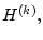 $ H^{(k)},$