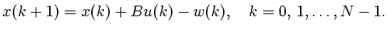 $\displaystyle x(k+1)=x(k)+Bu(k)-w(k), \quad k=0, 1,\ldots,N-1.$