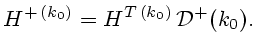 $\displaystyle H^{+ (k_0)}=H^{T (k_0)} {\cal D}^+(k_0).$