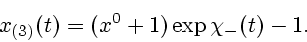 \begin{displaymath}x_{(3)}(t)=(x^{0}+1)\exp{\chi_{-}(t)}-1.\end{displaymath}