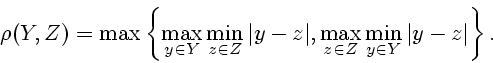 \begin{displaymath}\rho (Y,Z) = \max \left\{
\max_{y \in Y} \min_{z\in Z} \vert y-z\vert, \max_{z\in Z} \min_{y\in Y}
\vert y-z\vert \right\}.\end{displaymath}