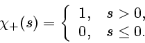 \begin{displaymath}
\chi_{+}(s) = \left\{ \begin{array}{ll}
1, & s>0, \\
0, & s\leq 0.
\end{array} \right.
\end{displaymath}