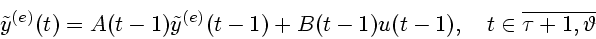 \begin{displaymath}
{\tilde y}^{(e)}(t)=A(t-1){\tilde y}^{(e)}(t-1)+B(t-1)u(t-1),~\ \
t\in\overline{\tau+1,\vartheta}
\end{displaymath}