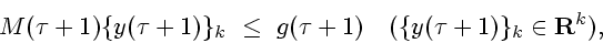\begin{displaymath}
M(\tau+1)\{y(\tau+1)\}_{k}~\le~
g(\tau+1)~\ \ (\{y(\tau+1)\}_{k}\in {\bf R}^{k}),
\end{displaymath}