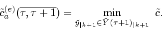 \begin{displaymath}
{\tilde c}^{(e)}_{a}(\overline{\tau,\tau+1}) = \min\limits_{...
...y}_{\vert k+1}\in {\tilde Y}(\tau+1)_{\vert k+1}}~
{\tilde c}.
\end{displaymath}