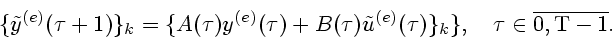 \begin{displaymath}
\{{\tilde y}^{(e)}(\tau+1)\}_{k}=
\{A(\tau)y^{(e)}(\tau)+
B(...
...ilde u}^{(e)}(\tau)\}_{k}\},~\ \
\tau\in \overline{0,\rm T-1}.
\end{displaymath}