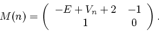 \begin{displaymath}
M(n) = \left(
{\begin{array}{cc}
{-E + V_n+2 } & { - 1} \\
1 & 0 \\
\end{array}}
\right).
\end{displaymath}