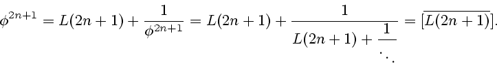 \begin{displaymath}
\phi^{2n+1}=L(2n+1)+\frac{1}{\phi^{2n+1}}=L(2n+1)+\frac{1}
{\displaystyle L(2n+1)+ \frac{1}{\ddots}}=[\overline {L(2n+1)}].
\end{displaymath}