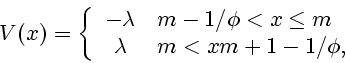 \begin{displaymath}
V(x) = \left\{
\begin{array}{cl}
-\lambda & m-1/\phi<x\le m \\
\lambda & m<xm+1-1/\phi, \\
\end{array} \right.
\end{displaymath}