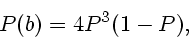 \begin{displaymath}
P(b) = 4 P^3(1-P),
\end{displaymath}