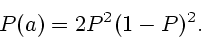 \begin{displaymath}
P(a) = 2 P^2(1-P)^2.
\end{displaymath}