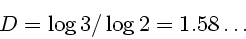 \begin{displaymath}
D = \log 3/ \log 2 = 1.58\ldots
\end{displaymath}