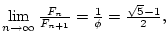 $ \mathop {\lim }\limits_{n \to \infty } \frac{{F_n }}{{F_{n
+ 1} }} = \frac{1}{\phi } = \frac{{\sqrt 5 - 1}}{2},$