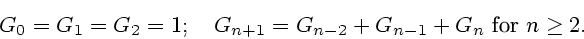 \begin{displaymath}
G_0 = G_1 = G_2 = 1;\quad G_{n+1} = G_{n-2} + G_{n-1} + G_n
\mbox{ for } n \ge 2.
\end{displaymath}