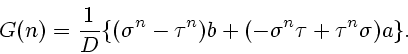 \begin{displaymath}
G(n)=\frac{1}{D}\{(\sigma^{n}- \tau^{n}) b +(-\sigma^{n}\tau+
\tau^{n}\sigma) a\}.
\end{displaymath}