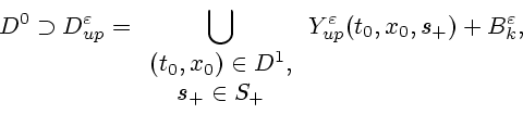 \begin{displaymath}
D^0\supset D^\varepsilon _{up} =
\bigcup\limits_{\begin{arra...
...rray}}
Y^\varepsilon _{up}(t_0,x_0,s_+) + B^\varepsilon _{k} ,
\end{displaymath}