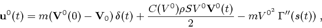 \begin{displaymath}
{\bf u}^0(t)=m({\bf V}^0(0)-{\bf V}_0)\,\delta(t)+
{C(V^0)\rho SV^0{\bf V}^0(t)\over 2} -mV^{0^{2}}\,{\bf\Gamma}''(s(t))\;,
\end{displaymath}