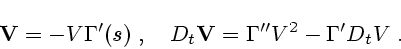 \begin{displaymath}
{\bf V}=-V{\bf\Gamma}'(s)\;, \quad D_t{\bf V}={\bf\Gamma}''V^2-{\bf\Gamma}'D_t V\;.
\end{displaymath}