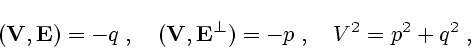 \begin{displaymath}({\bf V},{\bf E})=-q\;,\quad
({\bf V},{\bf E}^\bot)=-p\;,\quad V^2=p^2+q^2\;, \end{displaymath}