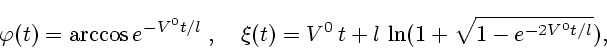 \begin{displaymath}
\varphi(t)=\arccos e^{- V^0 t/l}\;,\quad
\xi(t)= V^0\,t+l\,\ln(1+\sqrt{1-e^{-2 V^0 t/l}}),
\end{displaymath}