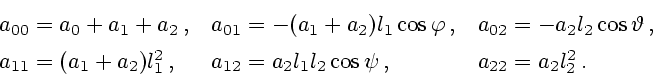 \begin{displaymath}
\begin{array}{lll}
a_{00}=a_0+a_1+a_2\,,& a_{01}=-(a_1+a_2)l...
...,,&
a_{12}=a_2l_1l_2\cos\psi\,,& a_{22}=a_2l_2^2\,.
\end{array}\end{displaymath}