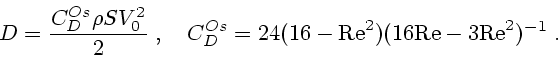 \begin{displaymath}
D={C_D^{Os}\rho S V_0^2 \over 2}\;, \quad C_D^{Os}=24(16-{\rm Re}^2)(16{\rm Re}-3{\rm
Re}^2)^{-1}\;.
\end{displaymath}